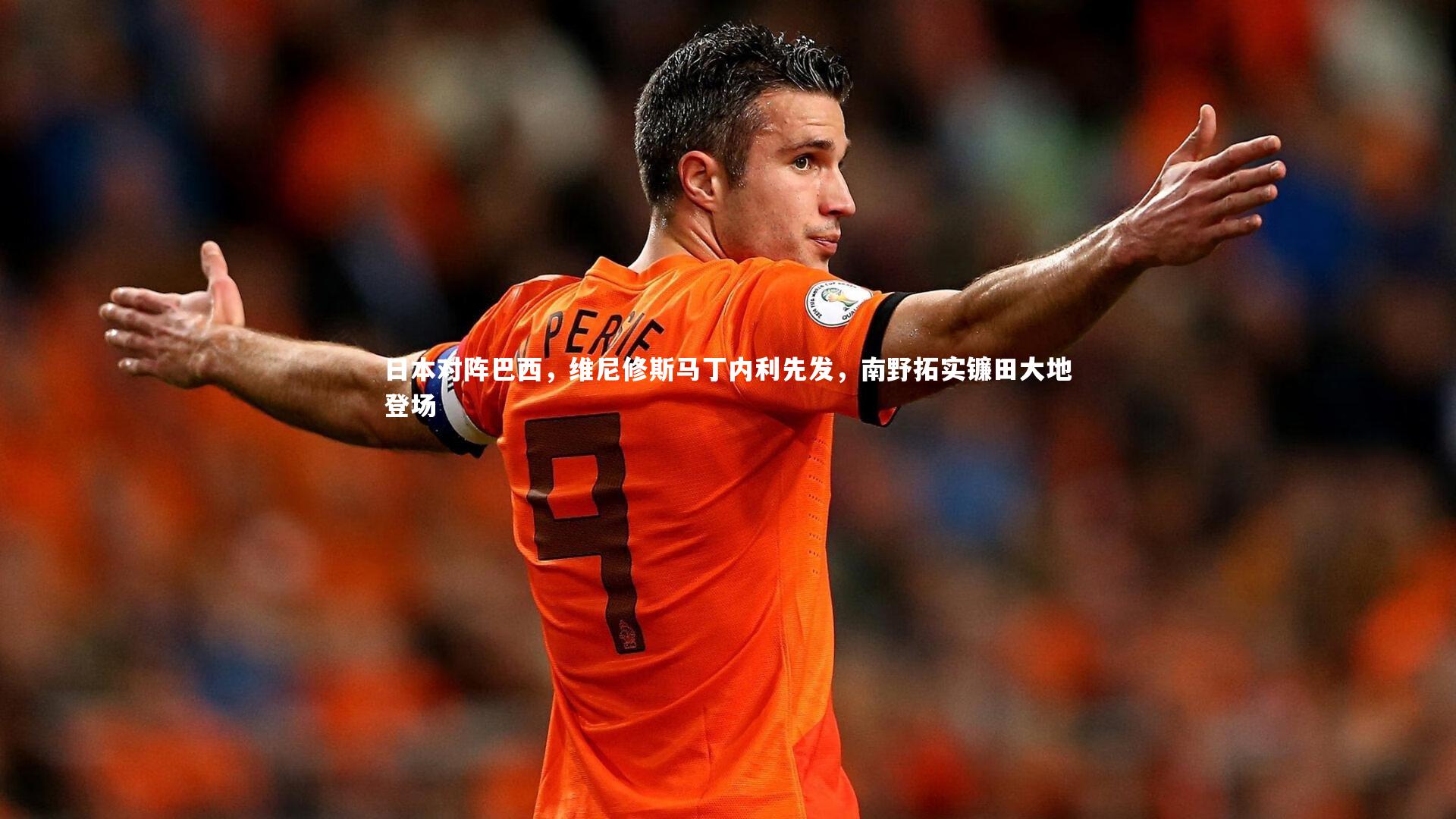 日本对阵巴西，维尼修斯马丁内利先发，南野拓实镰田大地登场