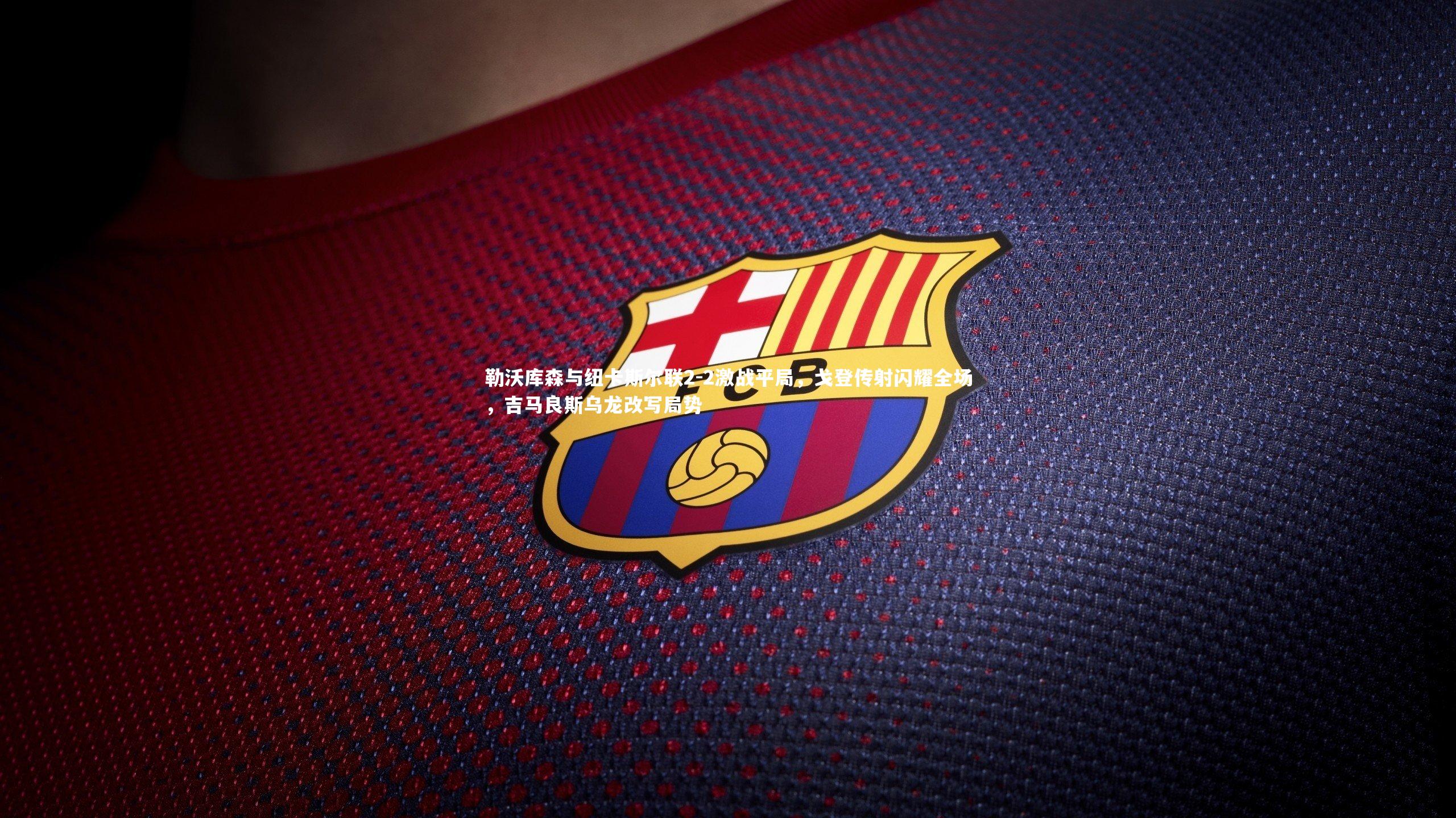 爱游戏体育|勒沃库森与纽卡斯尔联2-2激战平局，戈登传射闪耀全场，吉马良斯乌龙改写局势