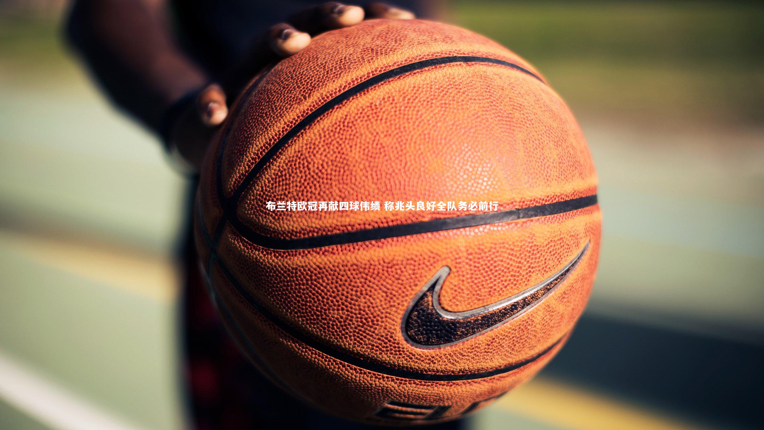 布兰特欧冠再献四球伟绩 称兆头良好全队务必前行