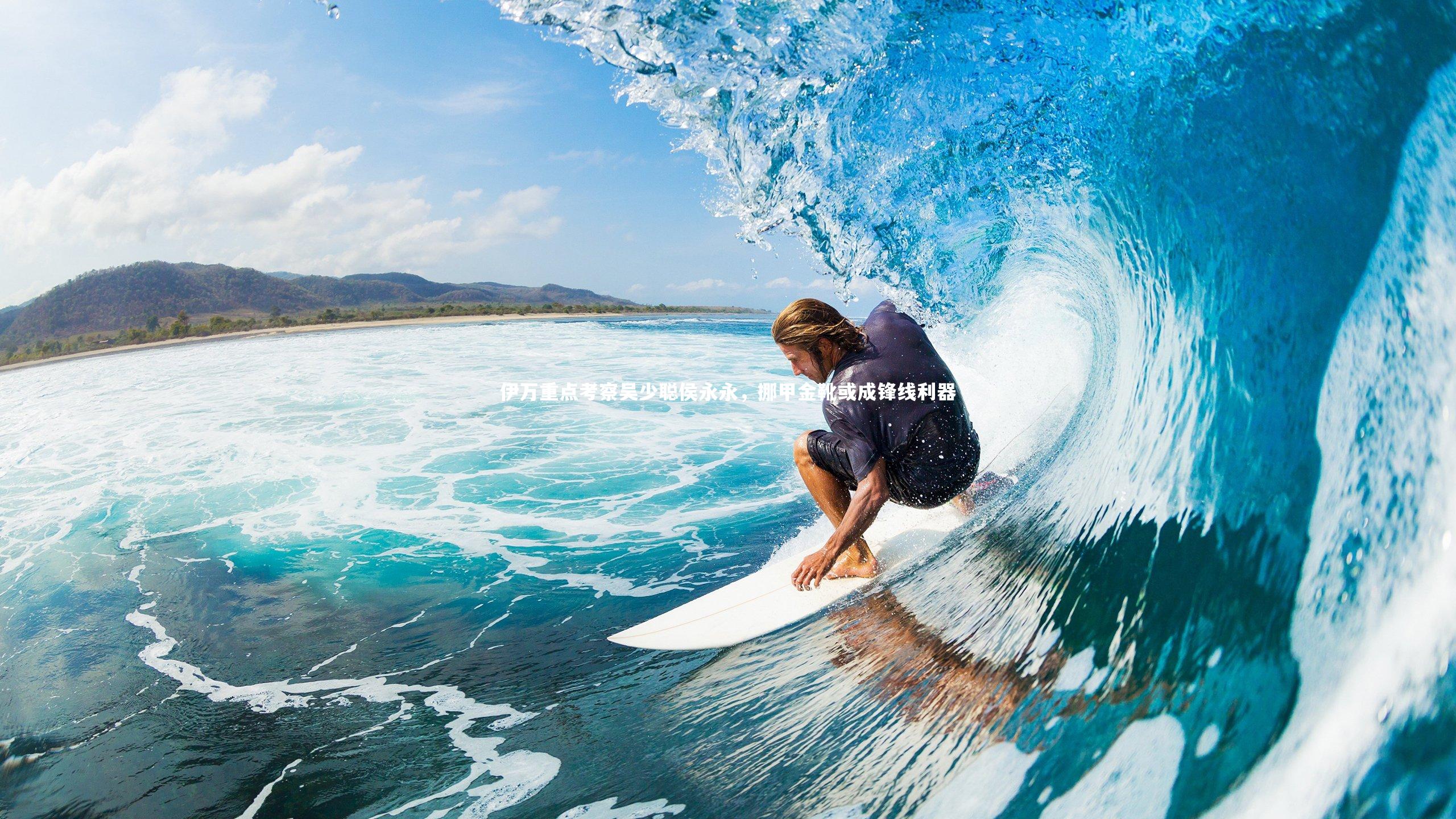 伊万重点考察吴少聪侯永永,挪甲金靴或成锋线利器