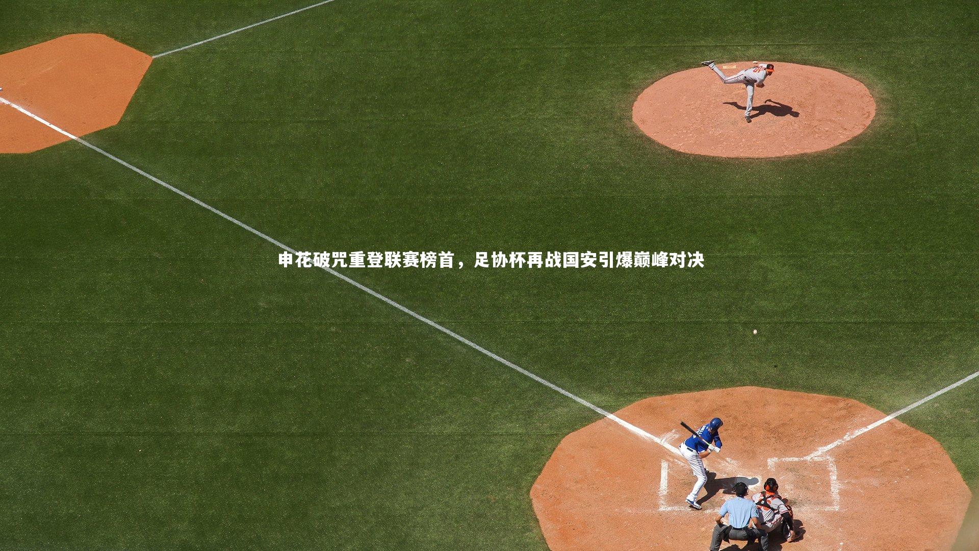 申花破咒重登联赛榜首,足协杯再战国安引爆巅峰对决