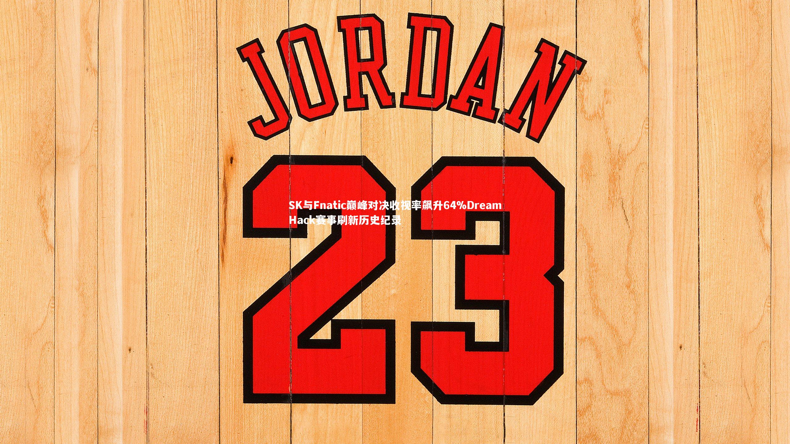 SK与Fnatic巅峰对决收视率飙升64%DreamHack赛事刷新历史纪录