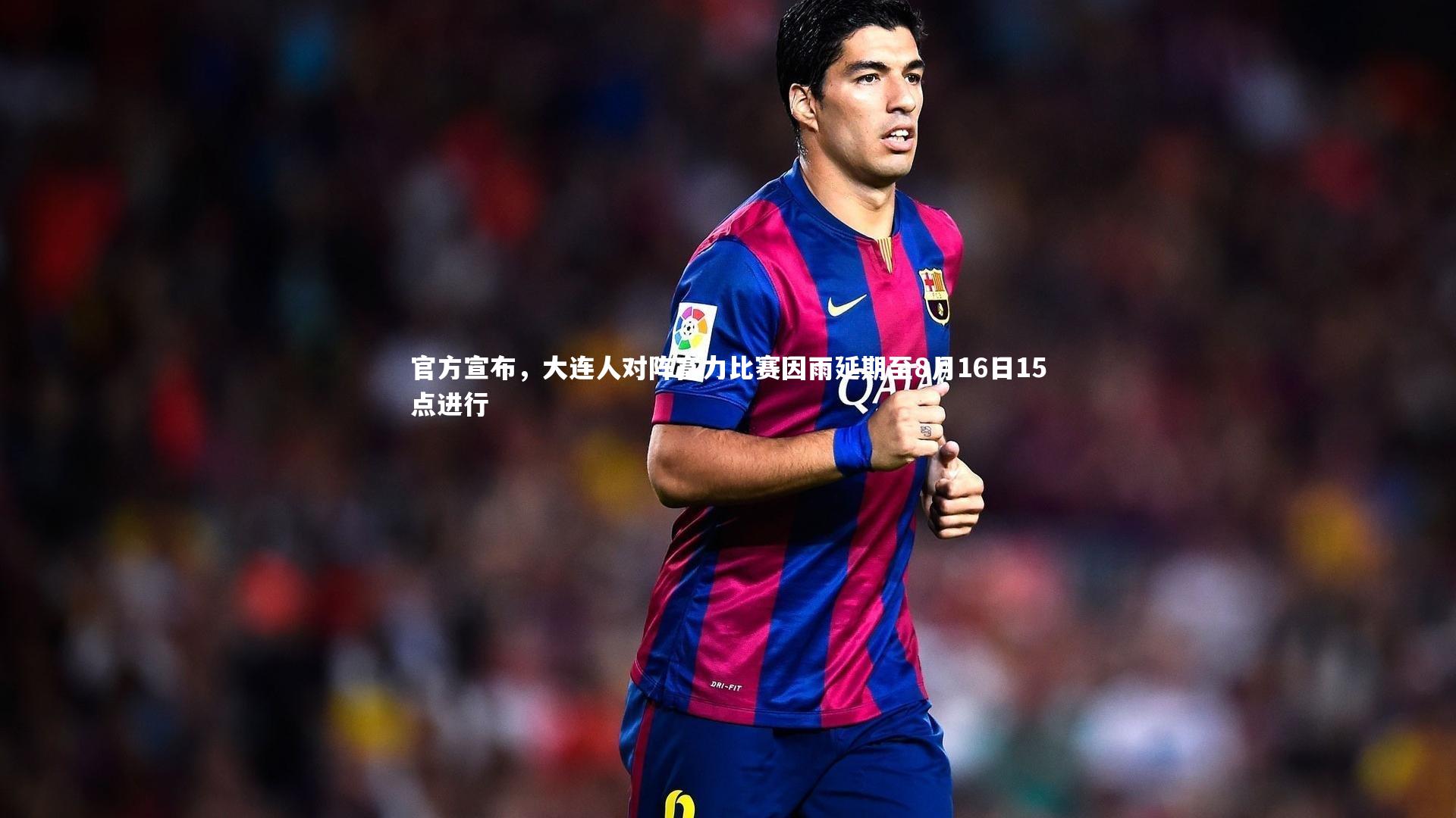 官方宣布,大连人对阵富力比赛因雨延期至8月16日15点进行